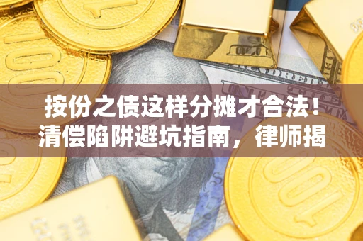 济南按份之债这样分摊才合法！清偿陷阱避坑指南，律师揭秘关键条款