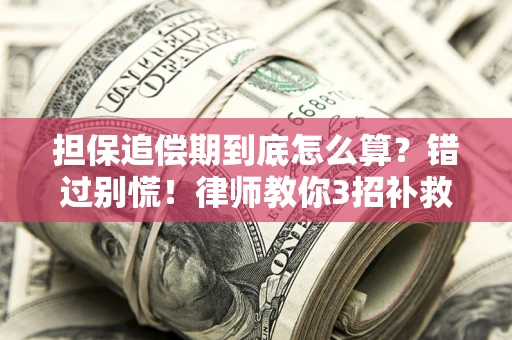济南担保追偿期到底怎么算？错过别慌！律师教你3招补救