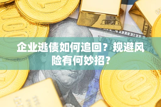 济南企业逃债如何追回？规避风险有何妙招？