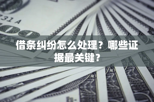济南借条纠纷怎么处理？哪些证据最关键？