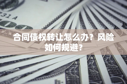 济南合同债权转让怎么办？风险如何规避？