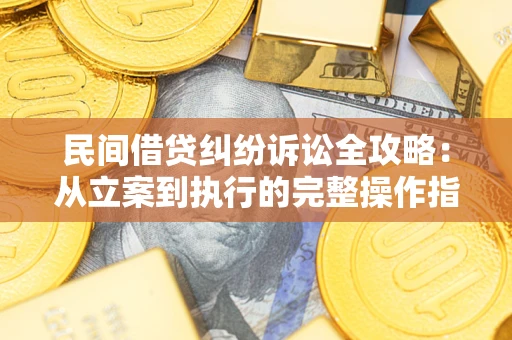 济南民间借贷纠纷诉讼全攻略：从立案到执行的完整操作指南