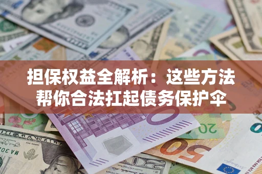 济南担保权益全解析：这些方法帮你合法扛起债务保护伞