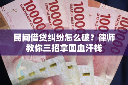 济南民间借贷纠纷怎么破？律师教你三招拿回血汗钱