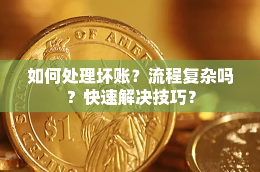 济南如何处理坏账？流程复杂吗？快速解决技巧？