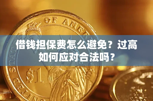 济南借钱担保费怎么避免？过高如何应对合法吗？