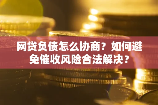 济南网贷负债怎么协商？如何避免催收风险合法解决？