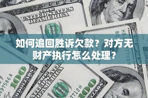 济南如何追回胜诉欠款？对方无财产执行怎么处理？