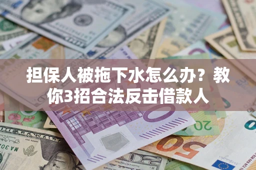 济南担保人被拖下水怎么办？教你3招合法反击借款人