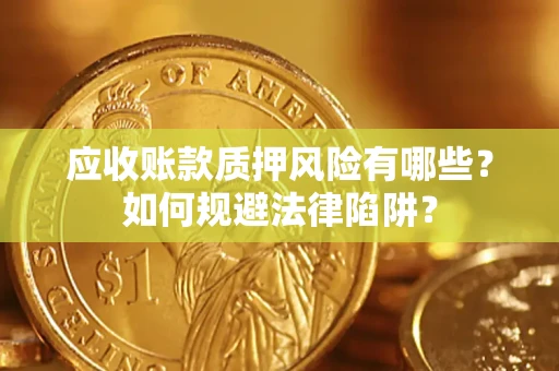 济南应收账款质押风险有哪些？如何规避法律陷阱？