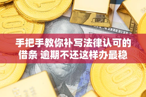 济南手把手教你补写法律认可的借条 逾期不还这样办最稳妥