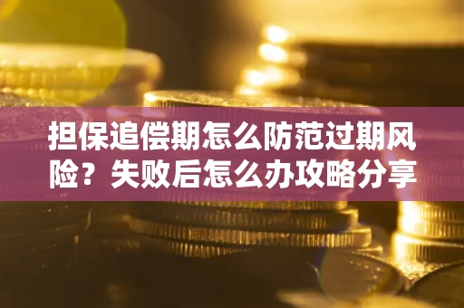 济南担保追偿期怎么防范过期风险？失败后怎么办攻略分享