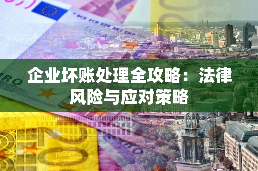 济南企业坏账处理全攻略：法律风险与应对策略
