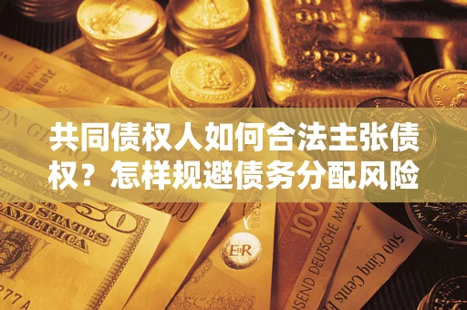 济南共同债权人如何合法主张债权？怎样规避债务分配风险？