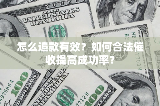 济南怎么追款有效？如何合法催收提高成功率？