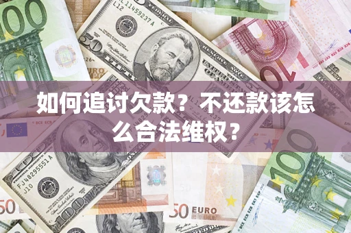 济南如何追讨欠款？不还款该怎么合法维权？