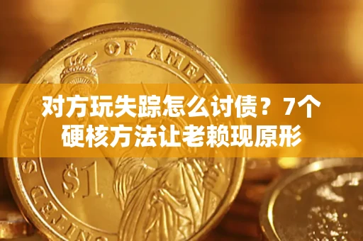 济南对方玩失踪怎么讨债？7个硬核方法让老赖现原形