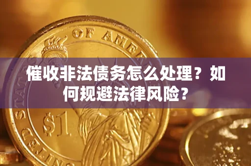 济南催收非法债务怎么处理？如何规避法律风险？