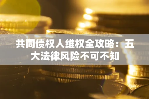 济南共同债权人维权全攻略：五大法律风险不可不知