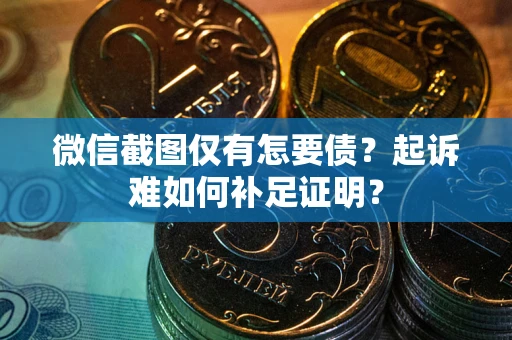 济南微信截图仅有怎要债？起诉难如何补足证明？