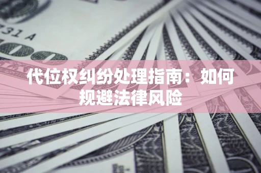 济南代位权纠纷处理指南:如何规避法律风险 济南代位权纠纷处理指南:如何规避法律风险