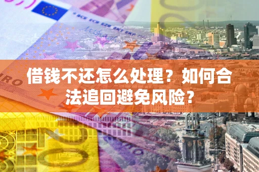 济南借钱不还怎么处理？如何合法追回避免风险？