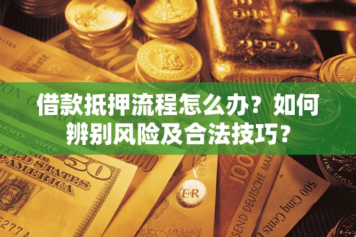 济南借款抵押流程怎么办？如何辨别风险及合法技巧？