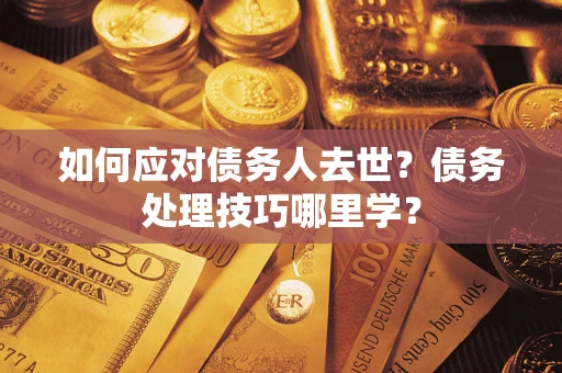 济南如何应对债务人去世？债务处理技巧哪里学？