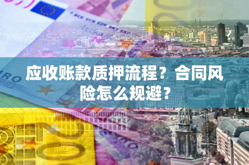 济南应收账款质押流程？合同风险怎么规避？