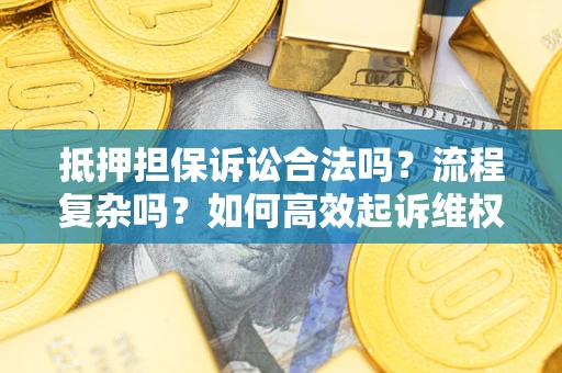 济南抵押担保诉讼合法吗？流程复杂吗？如何高效起诉维权？
