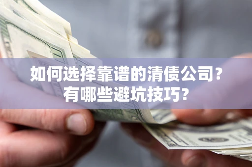 济南如何选择靠谱的清债公司？有哪些避坑技巧？