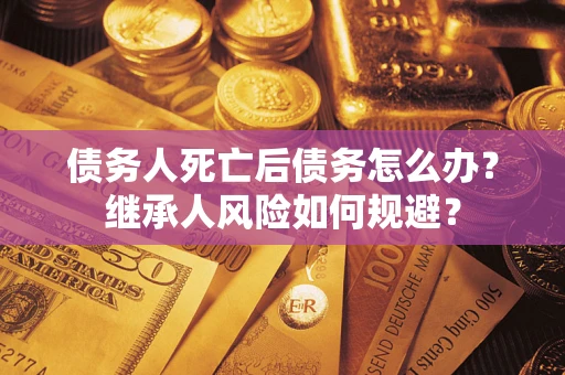 济南债务人死亡后债务怎么办？继承人风险如何规避？
