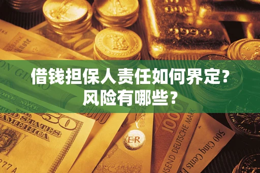 济南借钱担保人责任如何界定?风险有哪些? 济南借钱担保人责任如何界定?风险有哪些?