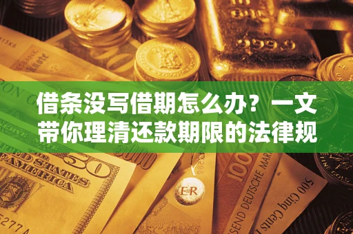 济南借条没写借期怎么办？一文带你理清还款期限的法律规则