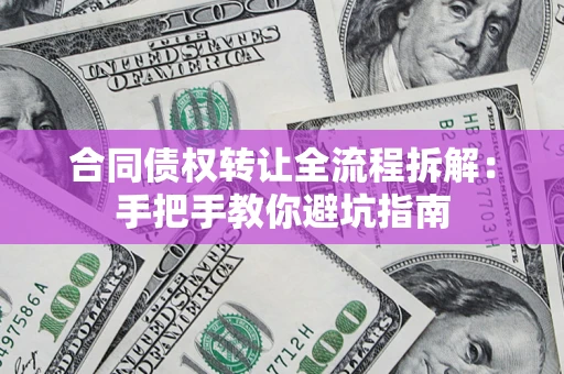 济南合同债权转让全流程拆解：手把手教你避坑指南