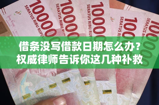 济南借条没写借款日期怎么办？权威律师告诉你这几种补救方法！
