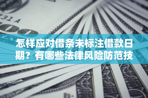 济南怎样应对借条未标注借款日期？有哪些法律风险防范技巧？