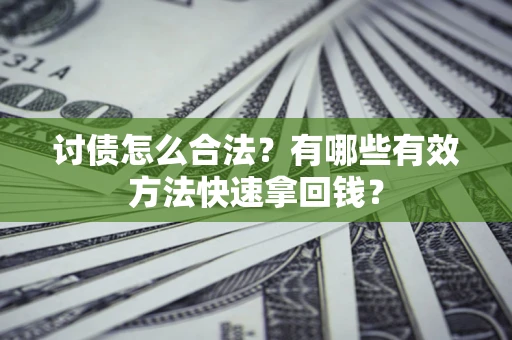 济南讨债怎么合法？有哪些有效方法快速拿回钱？