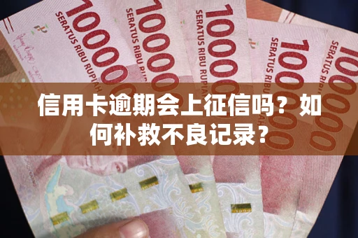 济南信用卡逾期会上征信吗？如何补救不良记录？