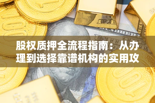 济南股权质押全流程指南：从办理到选择靠谱机构的实用攻略