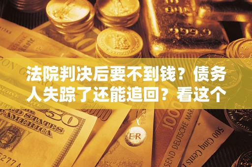 济南法院判决后要不到钱？债务人失踪了还能追回？看这个方法！