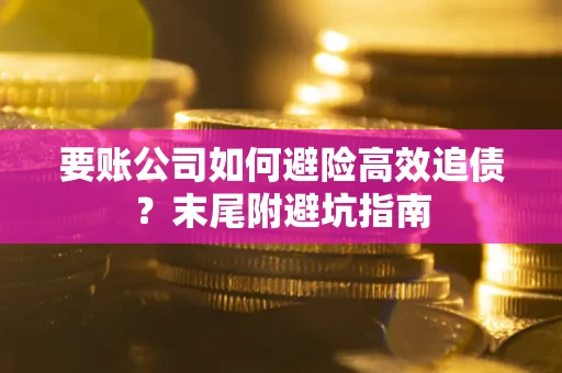 济南要账公司如何避险高效追债？末尾附避坑指南