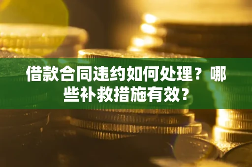 济南借款合同违约如何处理？哪些补救措施有效？