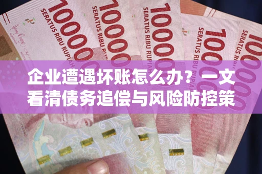 济南企业遭遇坏账怎么办？一文看清债务追偿与风险防控策略