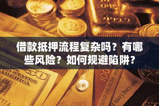济南借款抵押流程复杂吗？有哪些风险？如何规避陷阱？