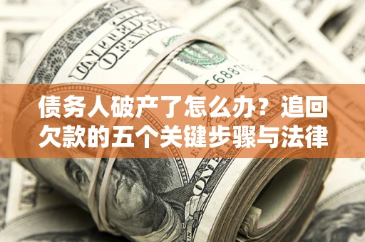 济南债务人破产了怎么办？追回欠款的五个关键步骤与法律策略