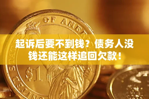 济南起诉后要不到钱？债务人没钱还能这样追回欠款！
