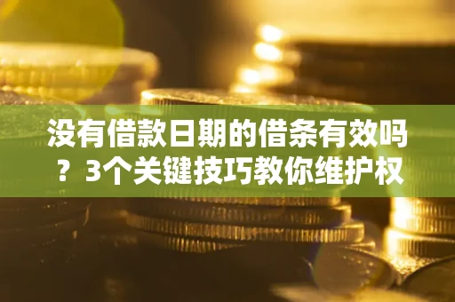 济南没有借款日期的借条有效吗？3个关键技巧教你维护权益