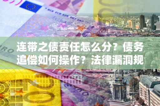 济南连带之债责任怎么分？债务追偿如何操作？法律漏洞规避指南