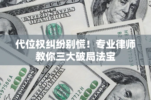 济南代位权纠纷别慌！专业律师教你三大破局法宝